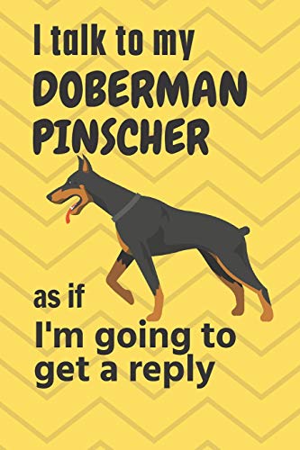 I talk to my Doberman Pinscher as if I'm going to get a reply: For Doberman Pinscher Puppy Fans