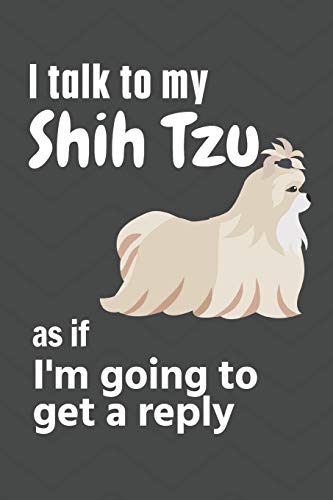 I talk to my Shih Tzu as if I'm going to get a reply: For Shih Tzu Puppy Fans
