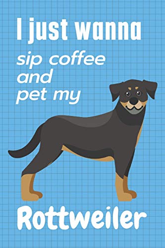 I just wanna sip coffee and pet my Rottweiler: For Rottweiler Dog Fans