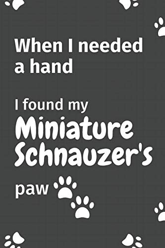 When I needed a hand, I found my Miniature Schnauzer's paw: For Miniature Schnauzer Puppy Fans