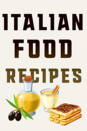 Italian Food Recipes: Your Most Delicious Italian Culinary Masterpieces Recorded, Perfected and Reviewed