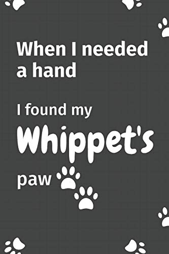 When I needed a hand, I found my Whippet's paw: For Whippet Puppy Fans