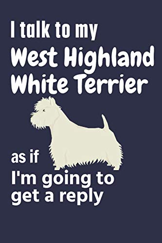 I talk to my West Highland White Terrier as if I'm going to get a reply: For West Highland White Terrier Puppy Fans