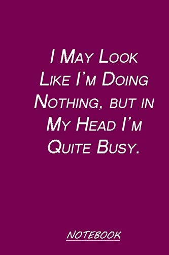I May Look Like I???m Doing Nothing, but in My Head I???m Quite Busy.