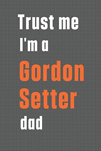 Trust me I'm a Gordon Setter dad: For Gordon Setter Dog Dad