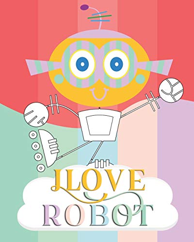 I Love Robot: coloring book Great Gift for Boys & Girls , Soft Cover, Glossy Finish
