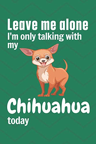 Leave me alone I'm only talking with my Chihuahua today: For Chihuahua Dog Fans