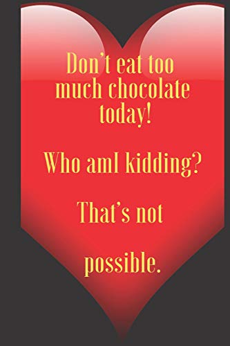 Don???t eat too much chocolate today! Who amI kidding? That???s not possible.: 110 Pages, Size 6x9 Write in your Idea and Thoughts ,a Gift with ... and high scool teacher in valentin's day