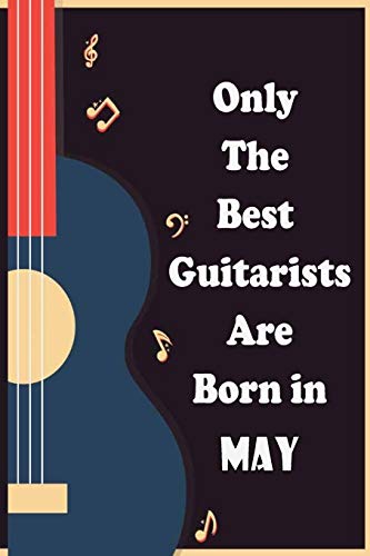 Only The Best Guitarists Are Born in May: musicsheets , perfect give for birthdays , simple and elegant , Music Notation , 110 pages 6x9 inches