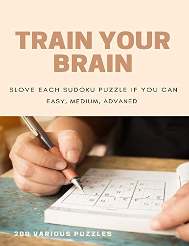 TRAIN YOUR BRAIN SLOVE EACH SUDOKU PUZZLE IF YO CAN EASY, MEDIUM, ADVANCED 200 VARIOUS PUZZLES: sudoku puzzle books easy to medium for adults for ... easy to hard with answers and large print