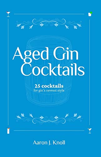 Aged Gin Cocktails: 25 Cocktails for Gin's Newest Style