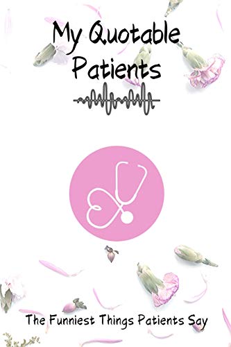 My Quotable Patients - The Funniest Things Patients Say:: Monthly schedule to collect Quotes, Memories, and Stories of your Patients, Graduation Gift ... Doctors or Nurse Practitioner Funny Gift