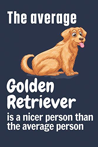 The average Golden Retriever is a nicer person than the average person: For Golden Retriever Dog Fans