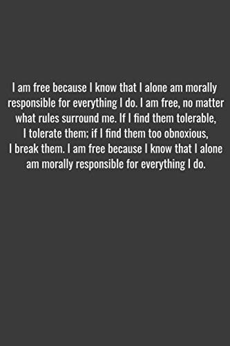 I am free because I know that I alone am morally responsible for everything I do. I am free, no matter what rules surround me. If I find them ... I am free because I know that I alone am