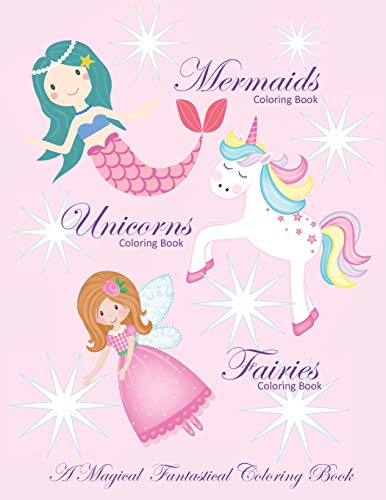 Unicorns Coloring Book Mermaids Coloring Book and Fairies Coloring Book A Magical Fantastical Coloring Book: Coloring Book for Girls and Boys with Mermaids Unicorns and Fairies