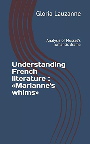 Understanding French literature : ?½Marianne's whims??: Analysis of Musset's romantic drama