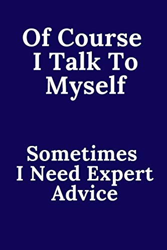 Of Course I Talk To Myself. Sometimes I Need Expert Advice.