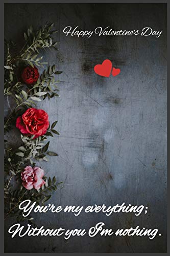 You're my everything; Without you I'm nothing: Happy Valentine's Day