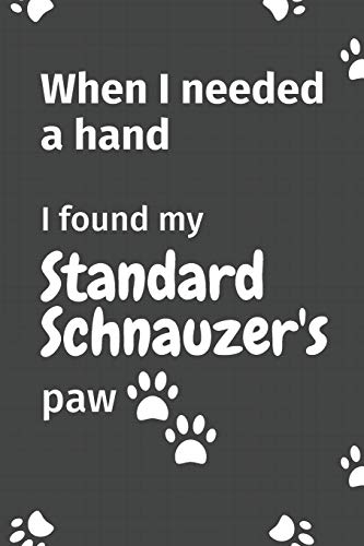 When I needed a hand, I found my Standard Schnauzer's paw: For Standard Schnauzer Puppy Fans