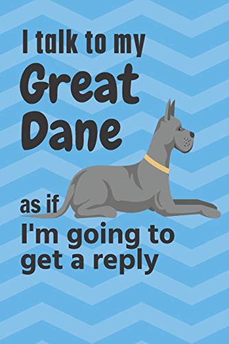 I talk to my Great Dane as if I'm going to get a reply: For Great Dane Puppy Fans