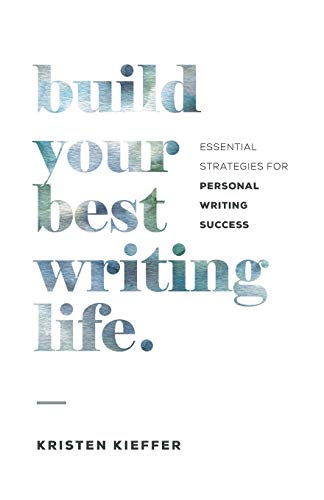 Build Your Best Writing Life: Essential Strategies for Personal Writing Success by Kristen Kieffer