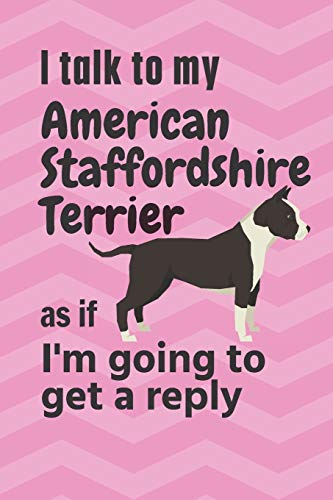 I talk to my American Staffordshire Terrier as if I'm going to get a reply: For American Staffordshire Terrier Puppy Fans