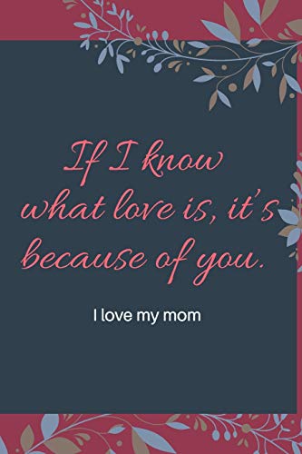 If I know what love is, it?ÇÖs because of you.: i love my mom
