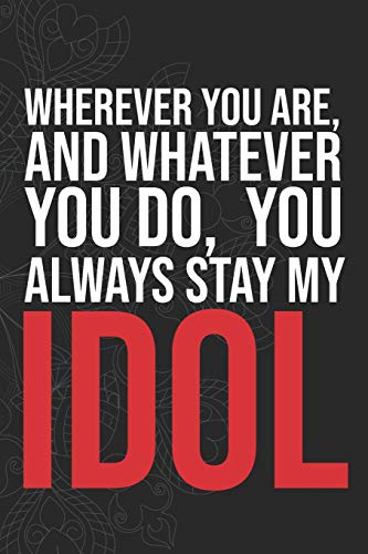 Wherever you are, And whatever you do, You always Stay My Idol