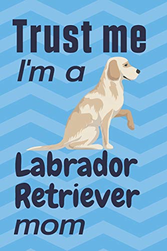 Trust me, I'm a Labrador Retriever mom: For Labrador Retriever Dog Fans