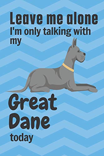 Leave me alone I'm only talking with my Great Dane today: For Great Dane Dog Fans