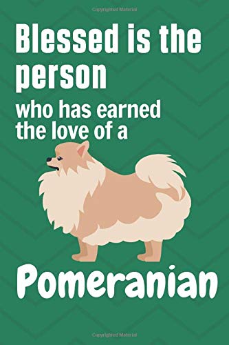 Blessed is the person who has earned the love of a Pomeranian: For Pomeranian Dog Fans