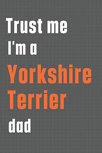 Trust me I'm a Yorkshire Terrier dad: For Yorkshire Terrier Dog Dad