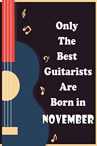 Only The Best Guitarists Are Born in November: simple and elegant , Music Notation , musicsheets , perfect give for birthdays , 110 pages 6x9 inches