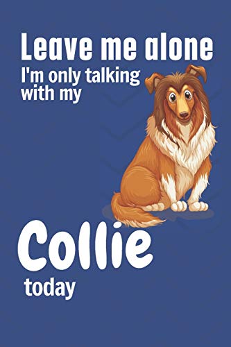 Leave me alone I'm only talking with my Collie today: For Collie Dog Fans