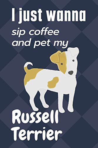 I just wanna sip coffee and pet my Russell Terrier: For Russell Terrier Dog Fans