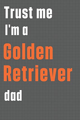 Trust me I'm a Golden Retriever dad: For Golden Retriever Dog Dad