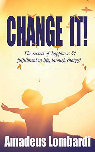 Change It!: The secrets of happiness & fulfillment in life, through change!
