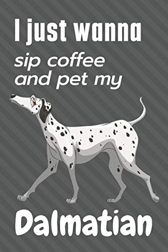 I just wanna sip coffee and pet my Dalmatian: For Dalmatian Dog Fans