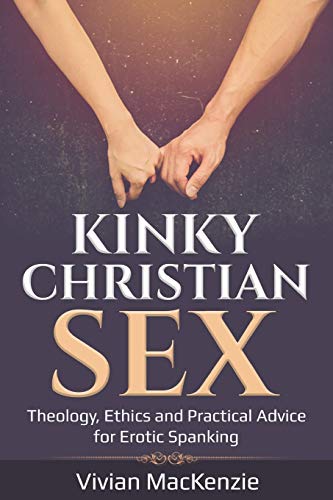 Kinky Christian Sex:: Theology, Ethics and Practical Advice for Erotic Spanking