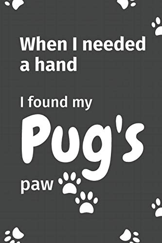 When I needed a hand, I found my Pug's paw: For Pug Puppy Fans