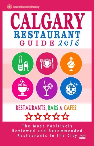 Calgary Restaurant Guide 2016: Best Rated Restaurants in Calgary, Canada - 500 restaurants, bars and caf???s recommended for visitors, 2016