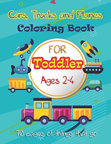 Cars, Trucks and Planes Coloring Book For Toddlers :: 70 pages of things that go: Cars, Trucks, Trains, Tractors, Buses, Airplanes and Ships & More - ... & Toddles Ages 2-4 (Toddler Coloring Book)
