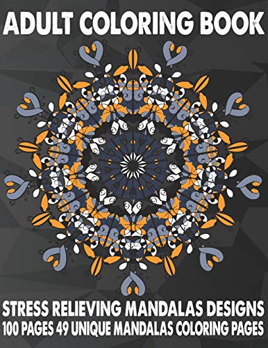 Adult Coloring Book Stress Relieving Mandalas Designs 100 Pages 49 Unique Mandalas Coloring Pages: An Adult Coloring Book with 49 Detailed Mandalas for Relaxation and Stress Relief