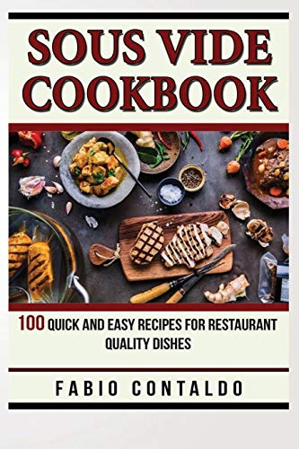 SOUS VIDE COOKBOOK: 100 Quick And Easy Recipes For Restaurant Quality Dishes