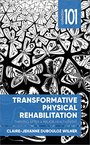 Transformative Physical Rehabilitation: Thriving After a Major Health Event (Collection 101)