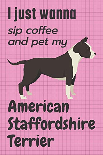 I just wanna sip coffee and pet my American Staffordshire Terrier: For American Staffordshire Terrier Dog Fans