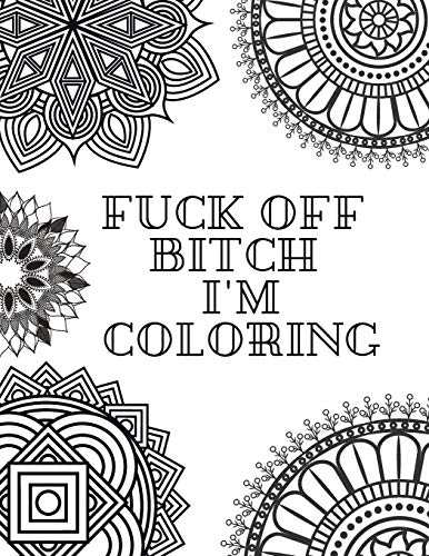 FUCK OFF BITCH I'M COLORING: Coloring Book for Adults