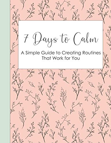 7 Days to Calm: A Simple Guide to Creating Routines that Work for You