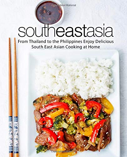 South East Asia: From Thailand to the Philippines Enjoy Delicious South East Asian Cooking at Home (2nd Edition)