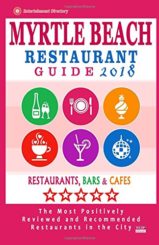 Myrtle Beach Restaurant Guide 2018: Best Rated Restaurants in Myrtle Beach, South Carolina - 500 Restaurants, Bars and Caf?s recommended for Visitors, 2018